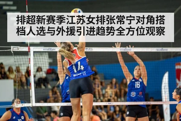 排超新赛季江苏女排张常宁对角搭档人选与外援引进趋势全方位观察 | kaiyun sports