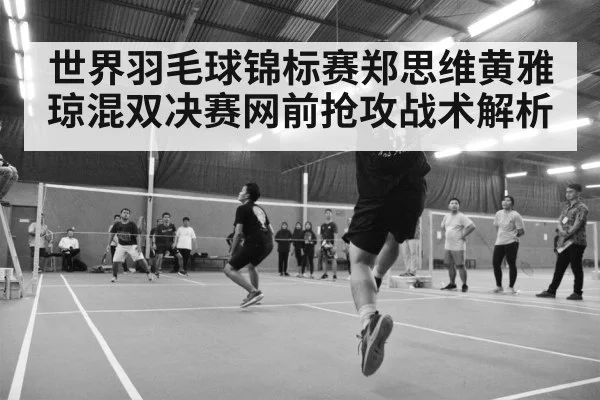 世界羽毛球锦标赛郑思维黄雅琼混双决赛网前抢攻战术解析 | kaiyun sports