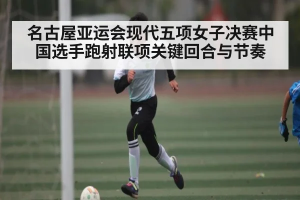 名古屋亚运会现代五项女子决赛中国选手跑射联项关键回合与节奏
