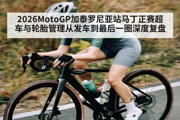 2026MotoGP加泰罗尼亚站马丁正赛超车与轮胎管理从发车到最后一圈深度复盘