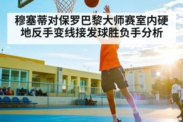 穆塞蒂对保罗巴黎大师赛室内硬地反手变线接发球胜负手分析